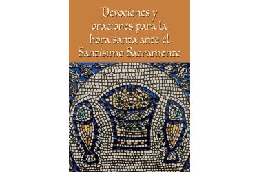 Devociones y oraciones para la hora santa ante el Santísimo Sacramento