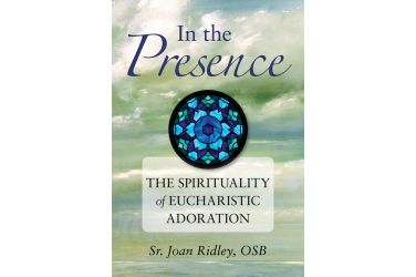 In the Presence: The Spirituality of Eucharistic Adoration