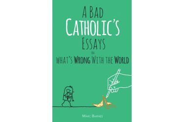 A Bad Catholic's Essays on What's Wrong With the World