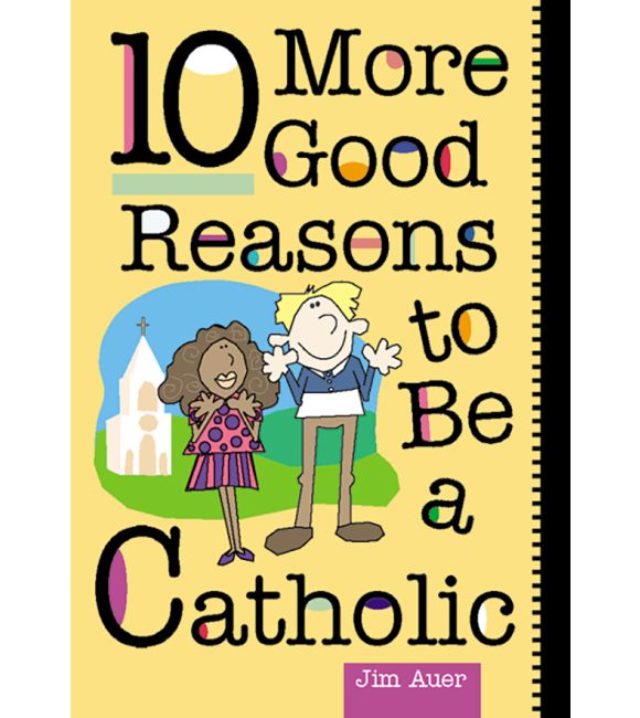 10 More Good Reasons to Be a Catholic