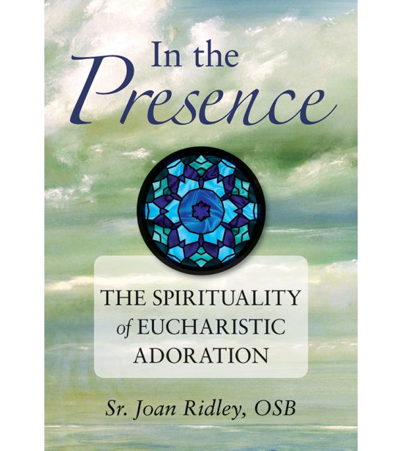 In the Presence: The Spirituality of Eucharistic Adoration