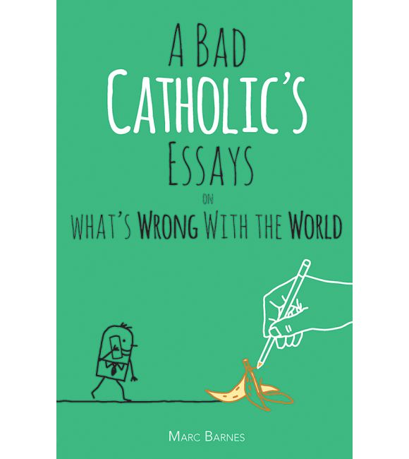 A Bad Catholic's Essays on What's Wrong With the World